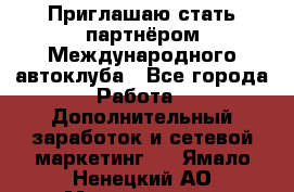 Приглашаю стать партнёром Международного автоклуба - Все города Работа » Дополнительный заработок и сетевой маркетинг   . Ямало-Ненецкий АО,Муравленко г.